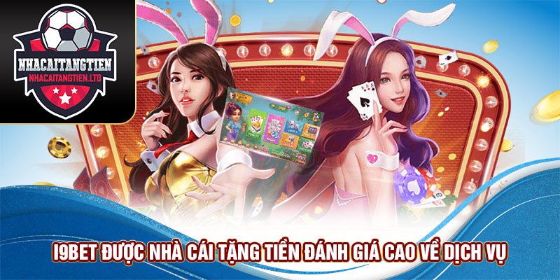 I9BET được Nhà cái tặng tiền đánh giá cao về dịch vụ