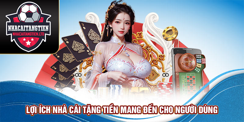 Lợi ích Nhà cái tặng tiền mang đến cho người dùng